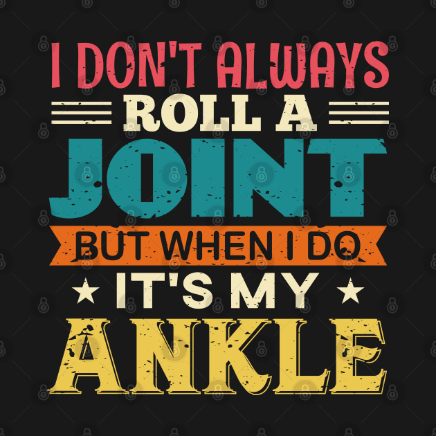 I Don't Always Roll A Joint But When I Do It's My Ankle by TeeGuarantee