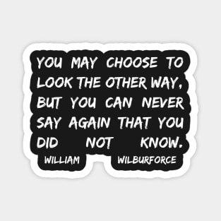 William Wilberforce Quotes You May Choose To Look The Other Way But You Can Never Say Again That You Did Not Know Magnet