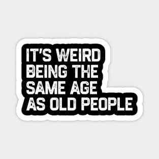 It's Weird Being The Same Age As Old People Retro Funny Magnet