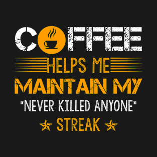 Coffee Helps Me Maintain My Never Killed Anyone Streak T-Shirt Gift T-Shirt