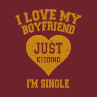 I Love My Boyfriend Just Kidding I'm Single T-Shirt
