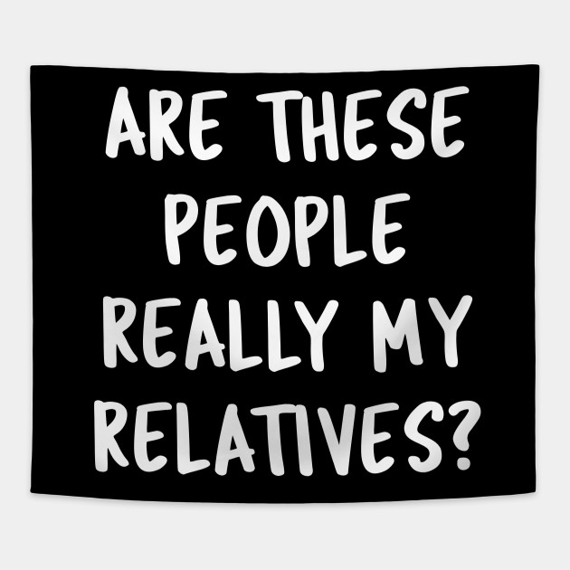 Funny Family Quotes Are These People Really My Relatives? - Family