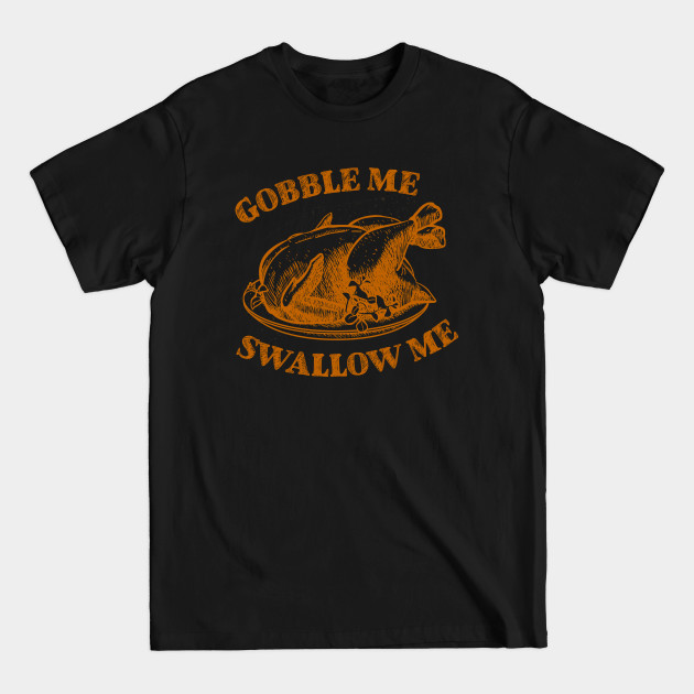 Gobble Me Swallow Me - Gobble Me Swallow Me - T-Shirt Gobble Me Swallow Me - Gobble Me Swallow Me - T-Shirt