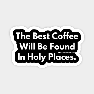 The Best Coffee Will Be Found In Holy Places Magnet