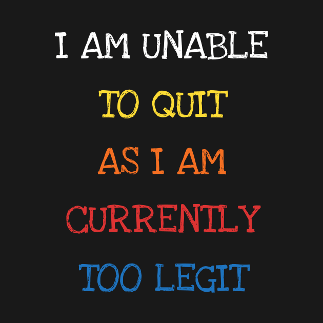 I Am Unable To Quit As I Am Currently Too Legit Cool Sarcasm by DDJOY Perfect Gift Shirts