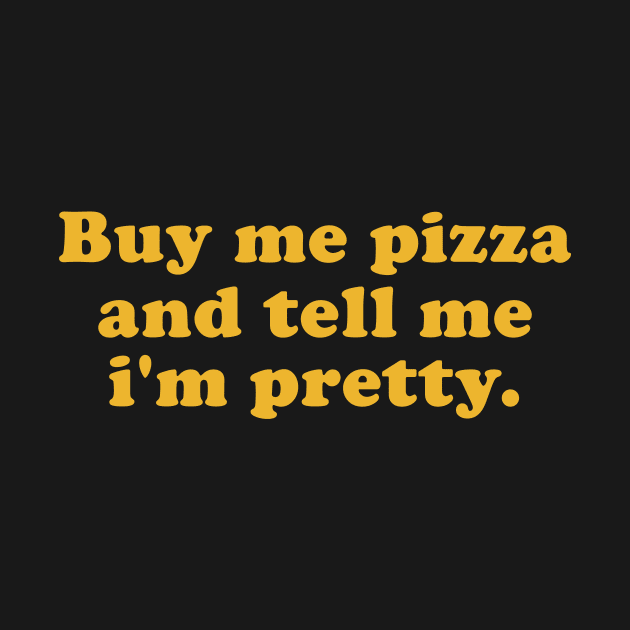 Buy me pizza and tell me i'm pretty by quotesTshirts