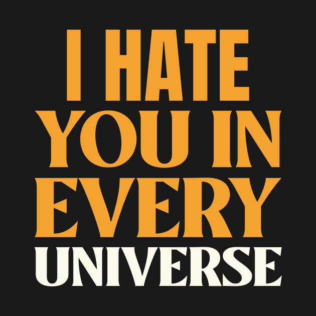 I Hate You In Every Universe by Tip Top Tee's