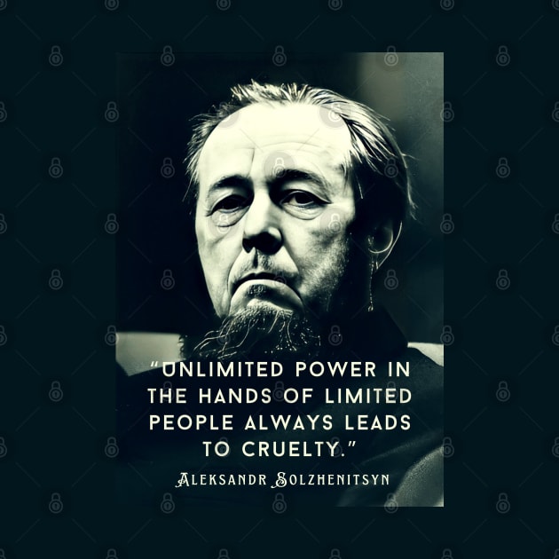 Aleksandr Solzhenitsyn quote: Unlimited power in the hands of limited people always leads to cruelty. by artbleed