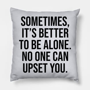 Sometimes is better to alone no one can upset you quotes Pillow