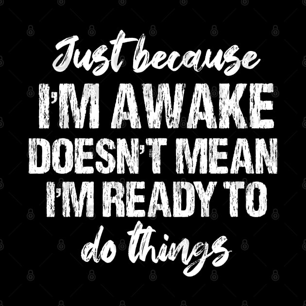 Just Because I'm Awake Doesn't Mean I'm Ready To Do Things by chidadesign