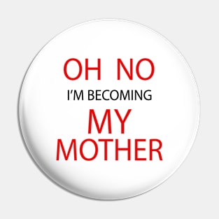 OH NO IM BECOMING MY MOTHER Pin