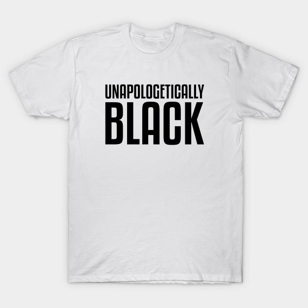 Unapologetically Black African American Afrocentric Shirts Hoodies and gifts T-Shirt - African American - T-Shirt