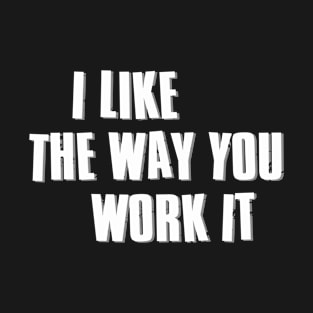 I Like The Way You Work It // Ver.2 T-Shirt