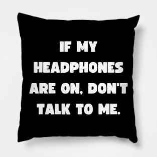 If my headphones are on, don't talk to me. Pillow