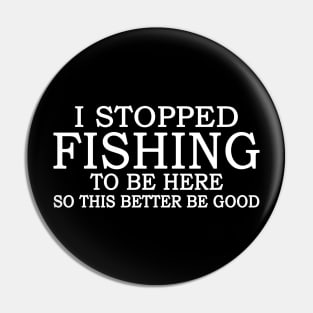 I Stop Fishing To Be Here So This Better Be Good Pin