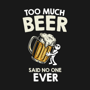 Too much beer said no one ever T-Shirt