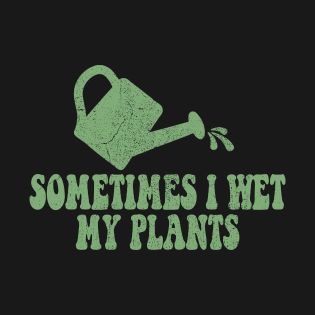 Sometimes I Wet My Plants - Gardener Gardening by flandyglot