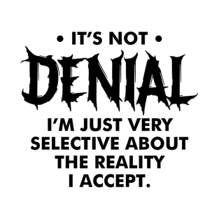 It's Not Denial I'm Just Very Selective About the Reality I Accept T-Shirt