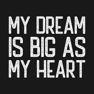 My Dream Is Big as My Heart Funny Quote for Men Women T-Shirt