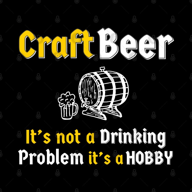 Craft Beer It’s Not A Drinking Problem It’s A Hobby by DB Teez and More