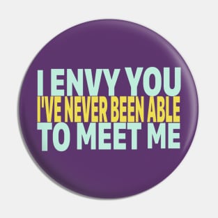 I ENVY YOU. I'VE NEVER BEEN ABLE TO MEET ME. Pin