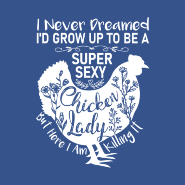 Disover I Never Dreamed I'd Grow Up To Be A Super sexy Chicken Lady But Here I Am Killing It - Super Sexy Chicken Lady - T-Shirt