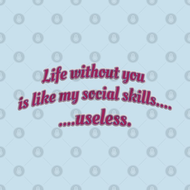 Life without you is like my social skills...useless. by Sarcastic101