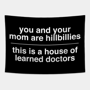 you and your mom are hillbillies - this is a house of learned doctors Tapestry