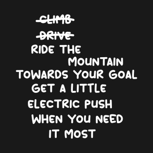 don't climb don't drive ride the mountain towards your goal get a little electric push when you need it most T-Shirt