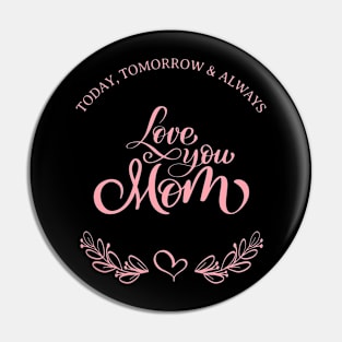 Today, Tomorrow & Always : Love you Mom. Pin