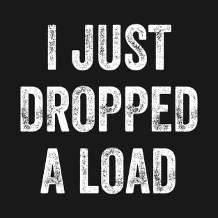 I Just Dropped A Load T-Shirt