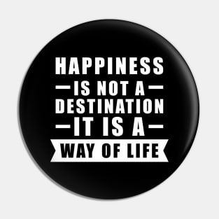 Happiness Is Not A Destination, It Is A Way Of Life - Inspirational Quote Pin