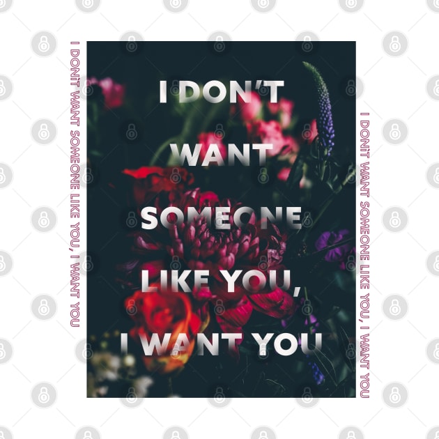 i dont want someone like you, i want you by Musers Apparel