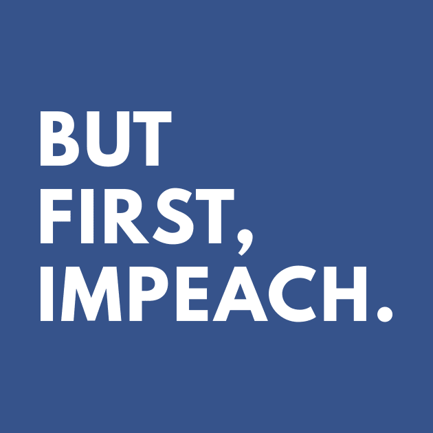 But first, impeach. by politictees