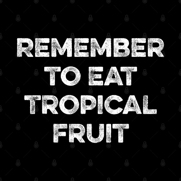 Remember to Eat Tropical Fruit by MapYourWorld