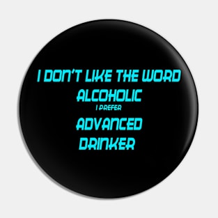 I DON'T LIKE THE WORD ALCOHOLIC I PREFER ADVANCED DRINKER Pin