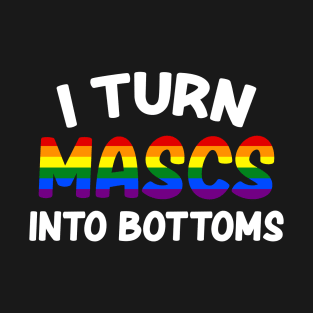 I Turn Mascs Into Bottoms T-Shirt