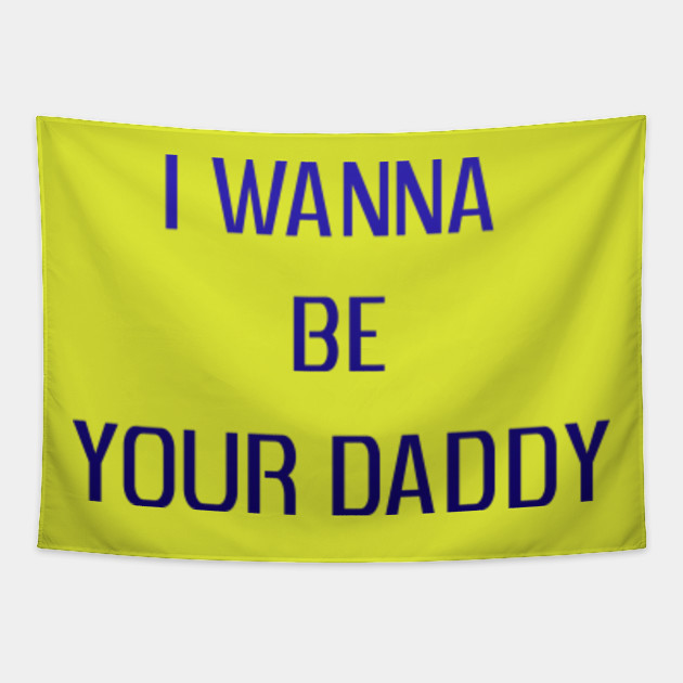 I Wanna Be Your Daddy Funny Quote Daddy Tapestry Teepublic