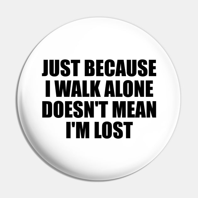 Just because I walk alone doesn't mean I'm lost Pin by BL4CK&WH1TE 