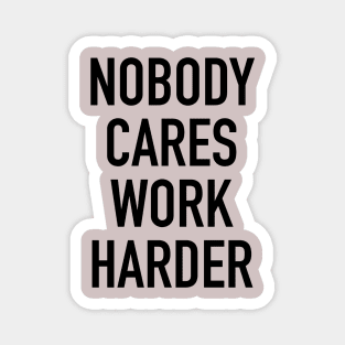 Nobody Cares Work Harder Quotes Magnet