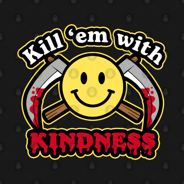 Kill 'em with Kindness by NinthStreetShirts