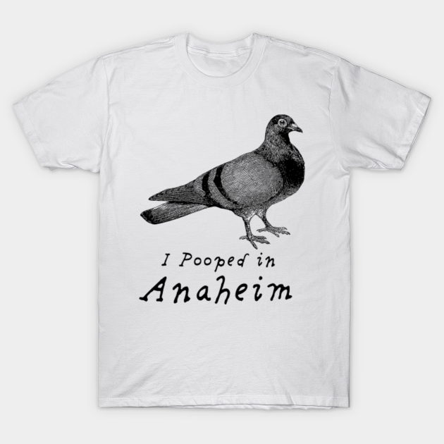 Discover I pooped in Anaheim, Pigeon Humor - Anaheim Souvenir - T-Shirt