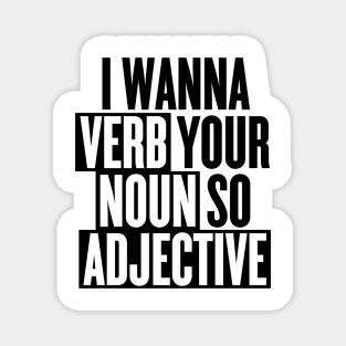 I wanna verb your noun so adjective Magnet