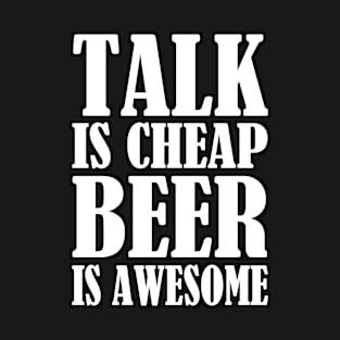 Talk Is Cheap Beer Is Awesome T-Shirt