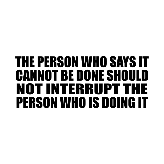 The person who says it cannot be done should not interrupt the person who is doing it by BL4CK&WH1TE 