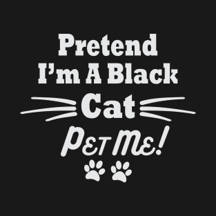 Pretend I'm A Black Cat Pet Me T-Shirt