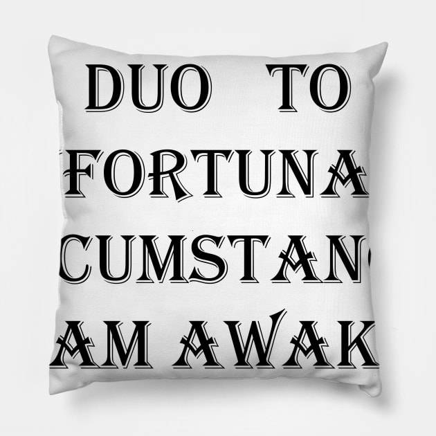 I Am Awake , Due To Unfortunate Circumstances FUNNY Pillow by Maya Designs CC