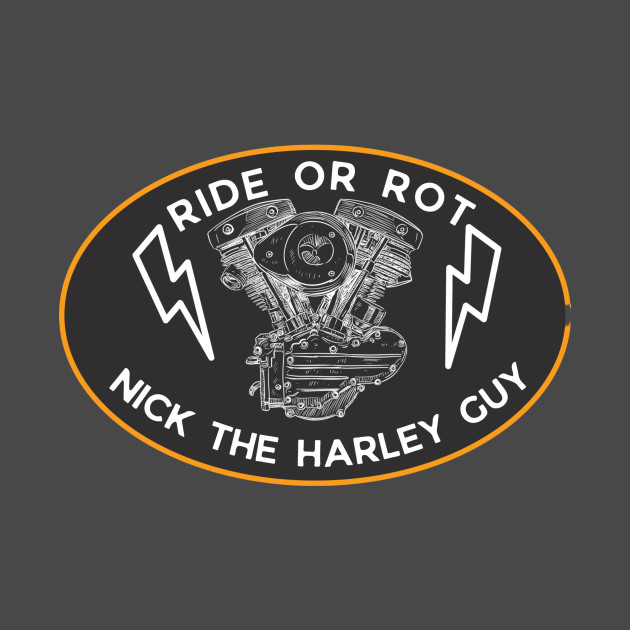 Ride or Rot Nick The Harley Guy by Nick the Harley Guy