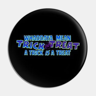 Whaddaya Mean Trick or Treat a Trick IS a Treat Pin