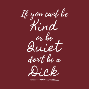 Be Kind Or Be Quiet, Don't Be A Dick T-Shirt